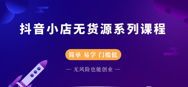 抖音小店无货源系列课程，简单，易学，门槛低-宝贝POS网