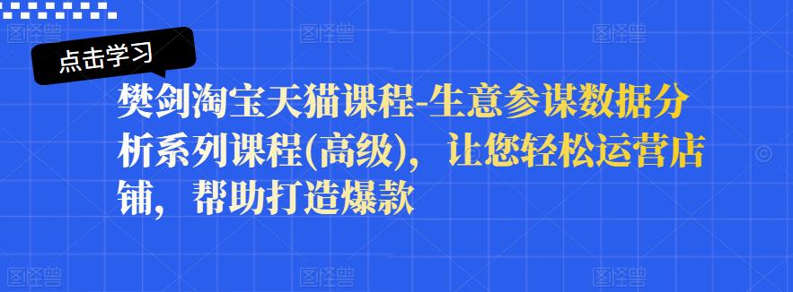 樊剑淘宝天猫课程-生意参谋数据分析系列课程(高级)，让您轻松运营店铺，帮助打造爆款-宝贝POS网