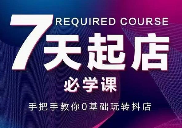 抖音小店7天起店必学课，手把手教你0基础玩转抖店-宝贝POS网