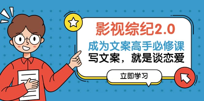 影视综纪2.0·成为文案高手必修课：写文案，就是谈恋爱（20节课）-宝贝POS网
