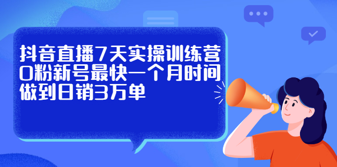 抖音直播7天实操训练营，0粉新号最快一个月时间做到日销3万单-宝贝POS网