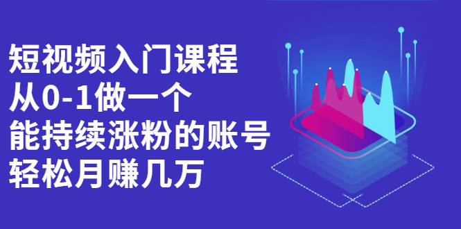 短视频入门课程，从0-1做一个能持续涨粉的账号-宝贝POS网