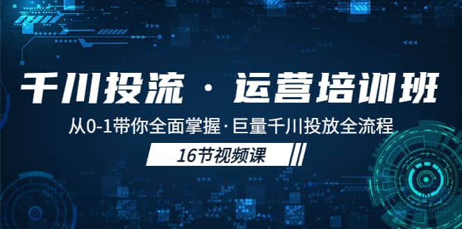 千川投流·运营培训班：从0-1带你全面掌握·巨量千川投放全流程-宝贝POS网