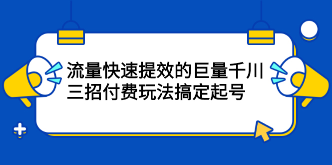 流量快速提效的巨量千川，三招付费玩法搞定起号-宝贝POS网