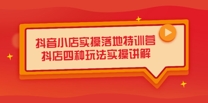 抖音小店实操落地特训营，抖店四种玩法实操讲解（干货视频）-宝贝POS网