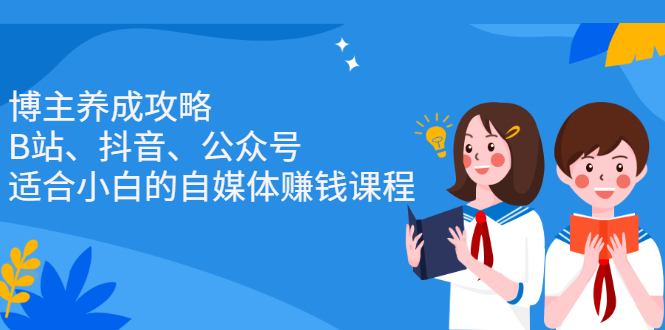 博主养成攻略（B站、抖音、公众号），适合小白的自媒体赚钱课程-宝贝POS网