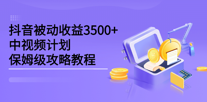 抖音被动收益3500 ，中视频计划保姆级攻略教程-宝贝POS网
