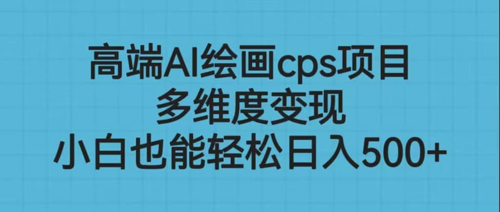 高端AI绘画cps项目，多维度变现，小白也能轻松日入500-宝贝POS网