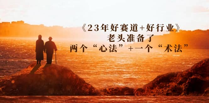 某收费文章《23年好赛道 好行业》老头准备了两个“心法” 一个“术法”-宝贝POS网
