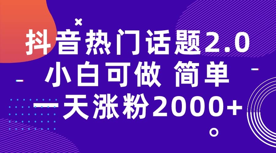 抖音热门话题玩法2.0，一天涨粉2000 （附软件 素材）-宝贝POS网