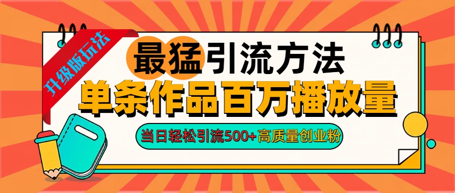 2024年最猛引流方法单条作品百万播放量 当日轻松引流500+高质量创业粉-宝贝POS网