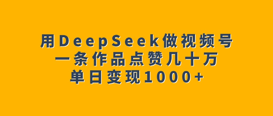 用DeepSeek做视频号，一条作品点赞几十万，单日变现1000+-宝贝POS网