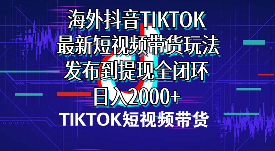 海外短视频带货，最新短视频带货玩法发布到提现全闭环，日入2000+-宝贝POS网